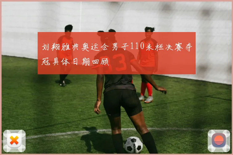 刘翔雅典奥运会男子110米栏决赛夺冠具体日期回顾