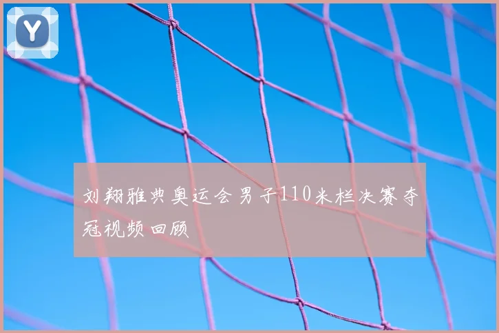 刘翔雅典奥运会男子110米栏决赛夺冠视频回顾