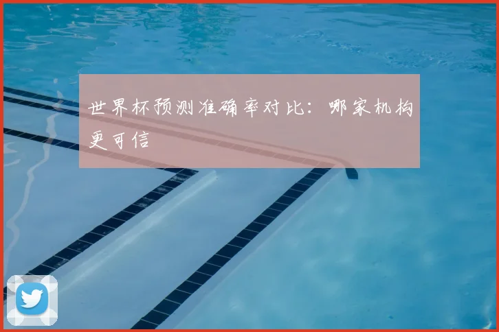 世界杯预测准确率对比：哪家机构更可信