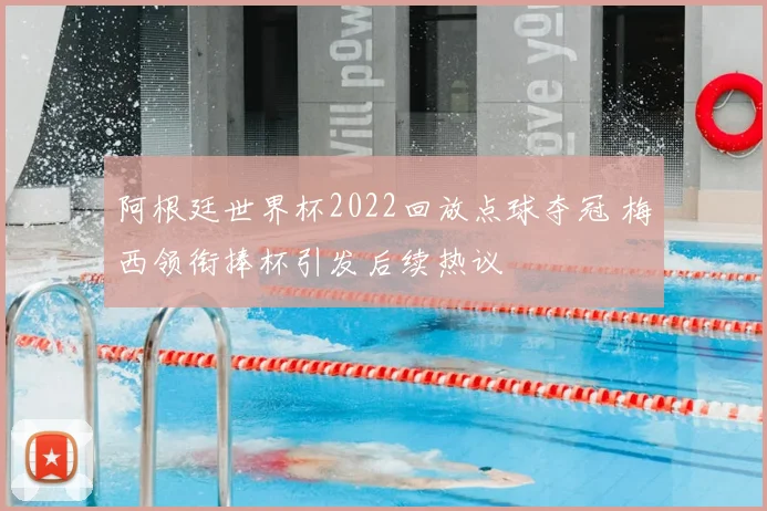 阿根廷世界杯2022回放点球夺冠 梅西领衔捧杯引发后续热议