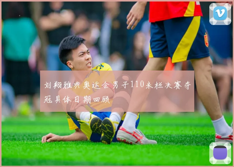 刘翔雅典奥运会男子110米栏决赛夺冠具体日期回顾
