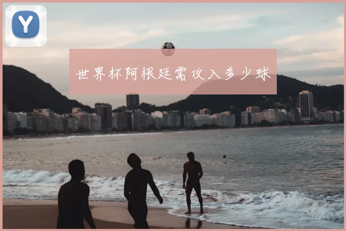 世界杯阿根廷需攻入多少球