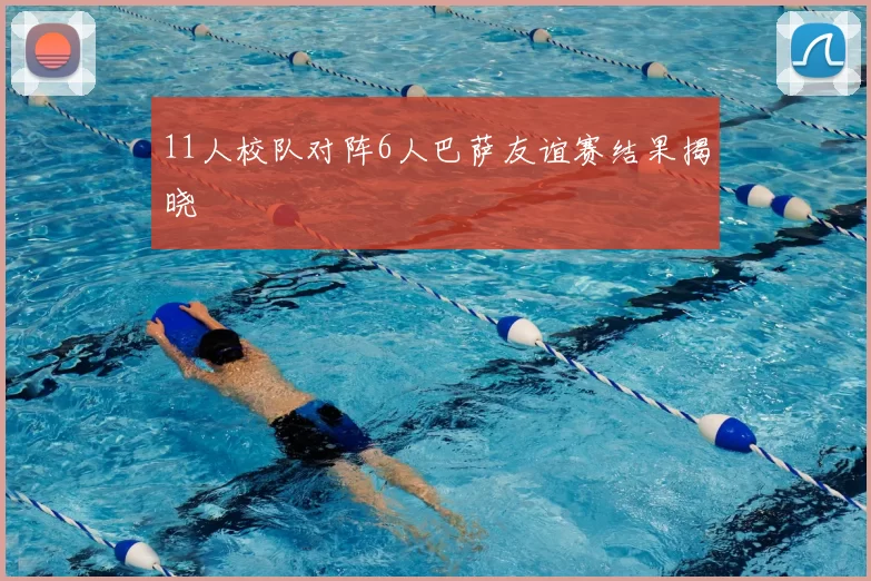 11人校队对阵6人巴萨友谊赛结果揭晓
