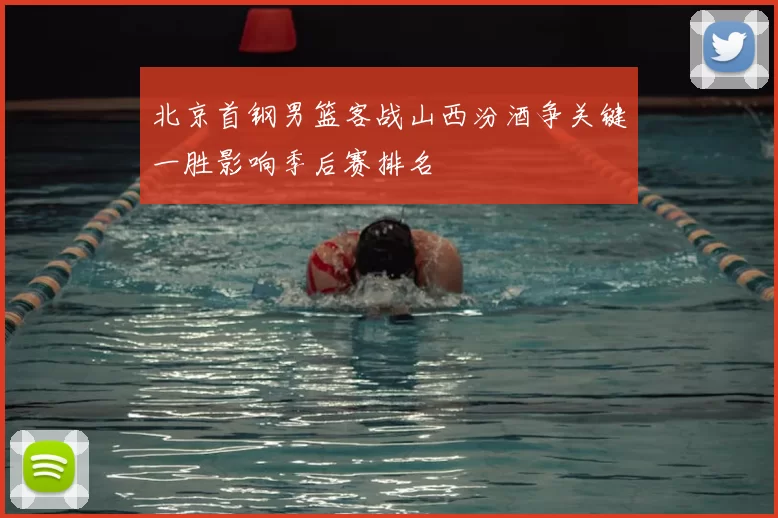 北京首钢男篮客战山西汾酒争关键一胜影响季后赛排名