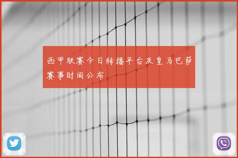 西甲联赛今日转播平台及皇马巴萨赛事时间公布