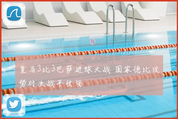 皇马3比3巴萨进球大战 国家德比攻势对决战平收场