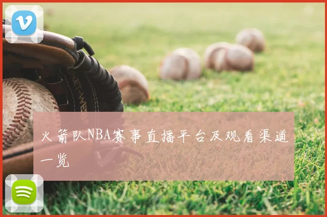 火箭队NBA赛事直播平台及观看渠道一览
