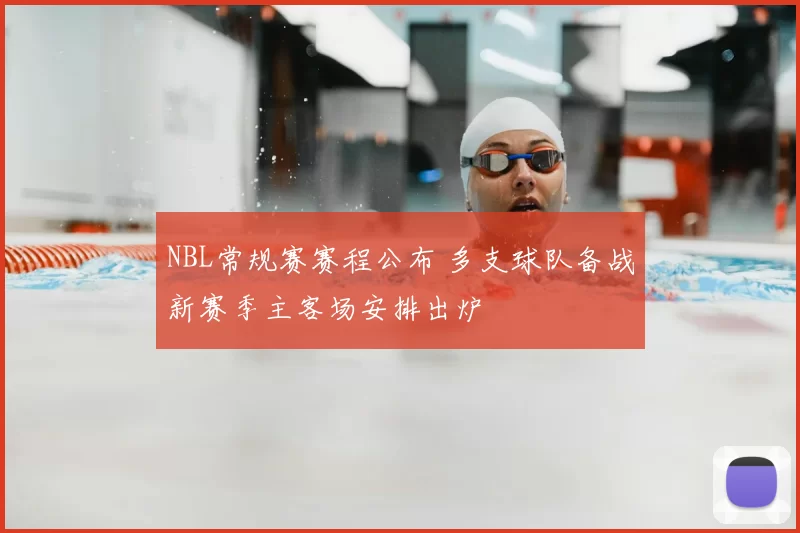 NBL常规赛赛程公布 多支球队备战新赛季主客场安排出炉