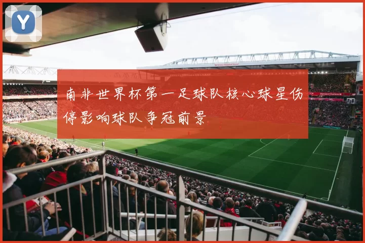 南非世界杯第一足球队核心球星伤停影响球队争冠前景