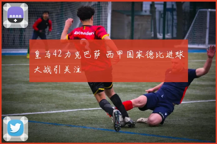 皇马42力克巴萨 西甲国家德比进球大战引关注