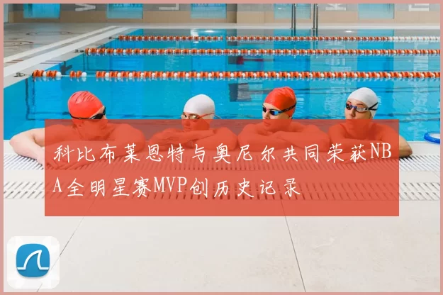 科比布莱恩特与奥尼尔共同荣获NBA全明星赛MVP创历史记录