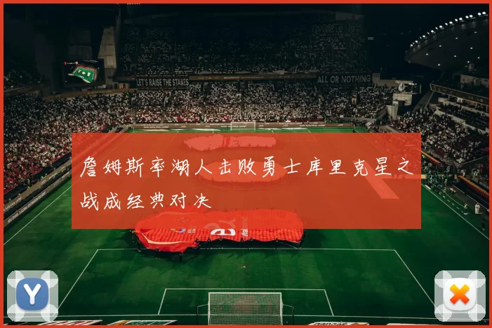 詹姆斯率湖人击败勇士库里克星之战成经典对决