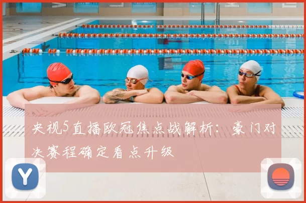 央视5直播欧冠焦点战解析：豪门对决赛程确定看点升级