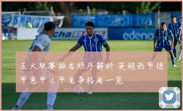 五大联赛排名顺序解析 英超西甲德甲意甲法甲竞争格局一览