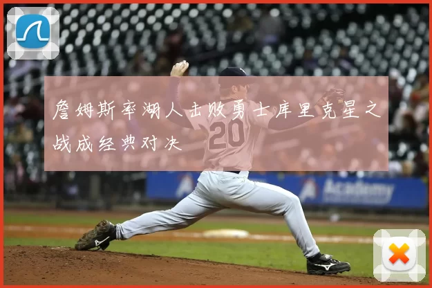 詹姆斯率湖人击败勇士库里克星之战成经典对决