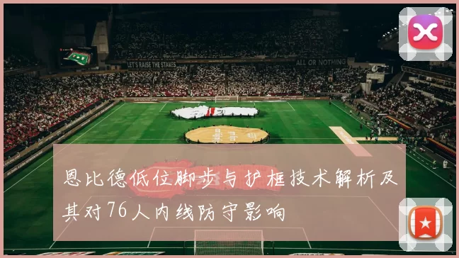 恩比德低位脚步与护框技术解析及其对76人内线防守影响