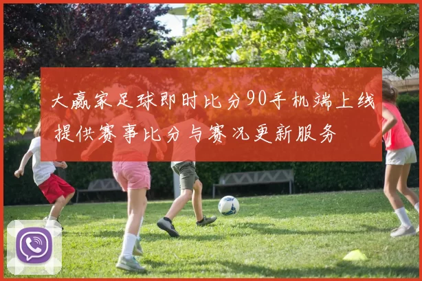 大赢家足球即时比分90手机端上线 提供赛事比分与赛况更新服务