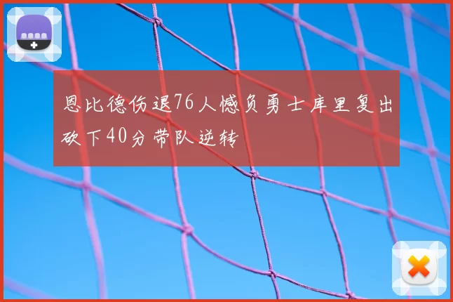 恩比德伤退76人憾负勇士库里复出砍下40分带队逆转