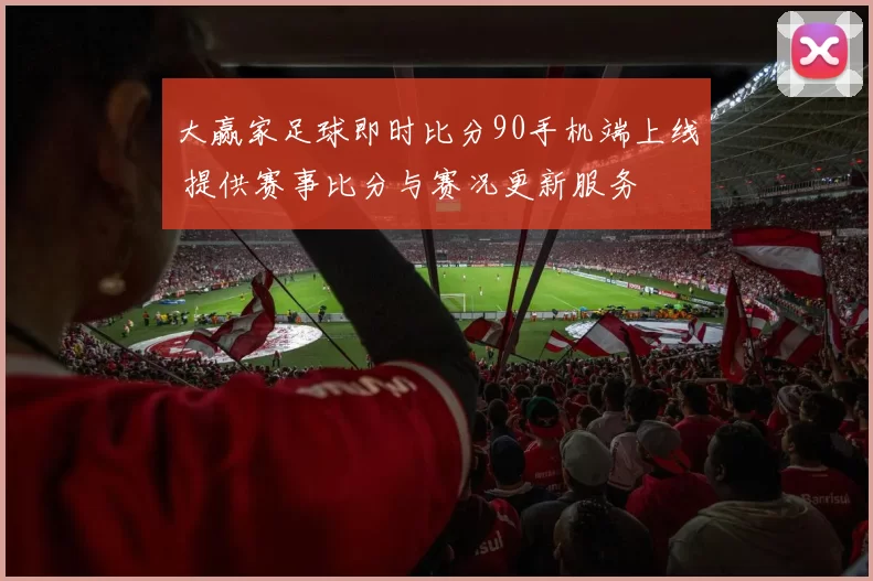 大赢家足球即时比分90手机端上线 提供赛事比分与赛况更新服务