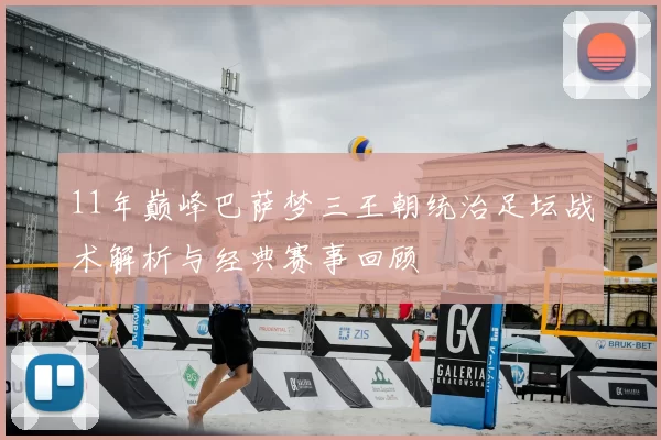 11年巅峰巴萨梦三王朝统治足坛战术解析与经典赛事回顾