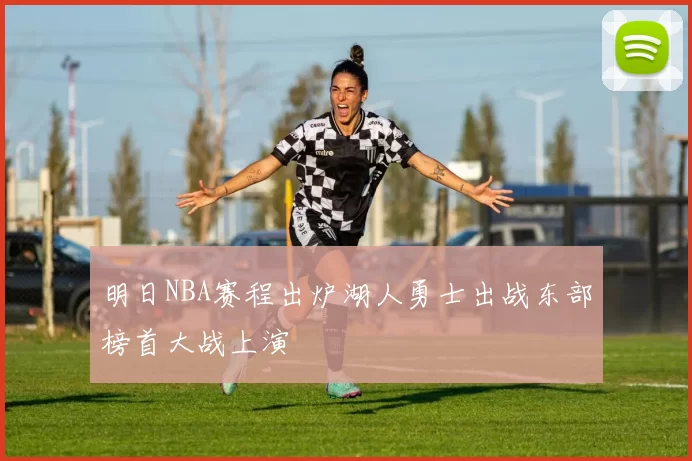 明日NBA赛程出炉湖人勇士出战东部榜首大战上演