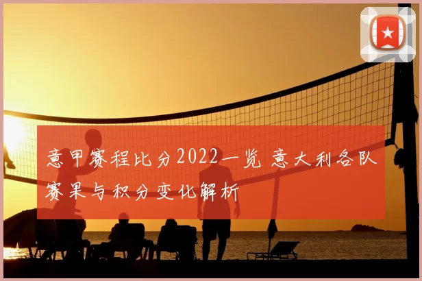 意甲赛程比分2022一览 意大利各队赛果与积分变化解析