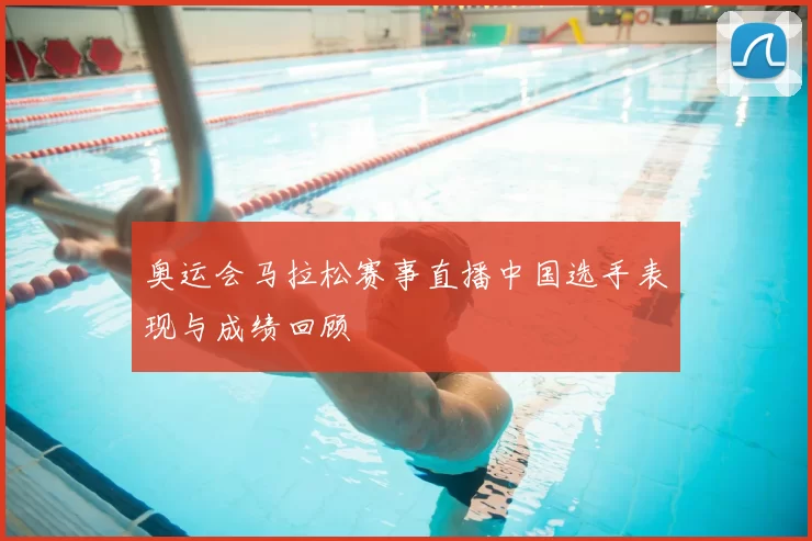 奥运会马拉松赛事直播中国选手表现与成绩回顾