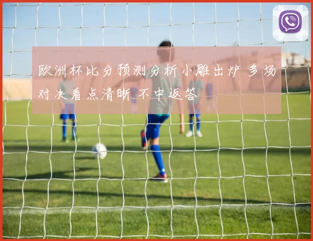 欧洲杯比分预测分析小雕出炉 多场对决看点清晰 不中返答