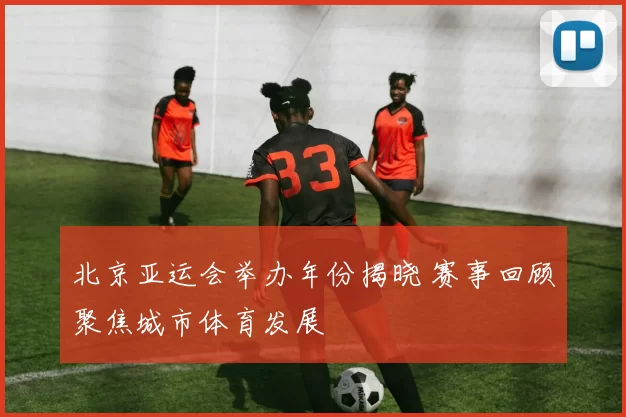 北京亚运会举办年份揭晓 赛事回顾聚焦城市体育发展