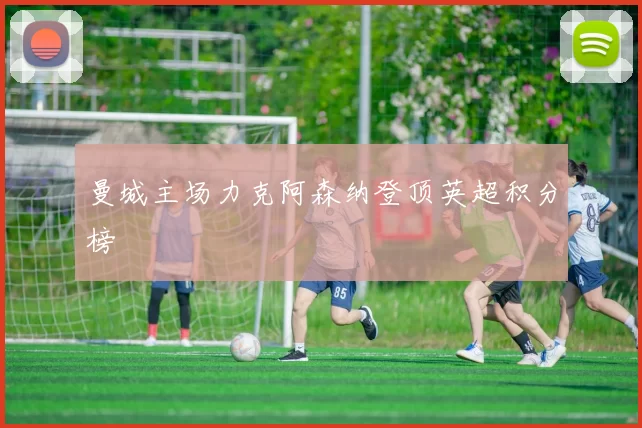 曼城主场力克阿森纳登顶英超积分榜