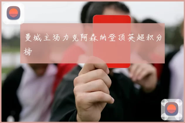 曼城主场力克阿森纳登顶英超积分榜